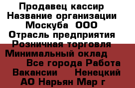 Продавец-кассир › Название организации ­ Москуба, ООО › Отрасль предприятия ­ Розничная торговля › Минимальный оклад ­ 16 500 - Все города Работа » Вакансии   . Ненецкий АО,Нарьян-Мар г.